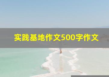 实践基地作文500字作文