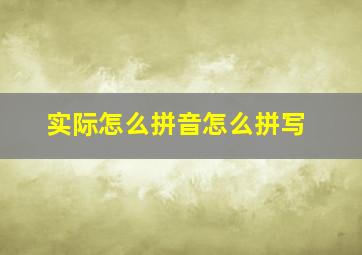 实际怎么拼音怎么拼写