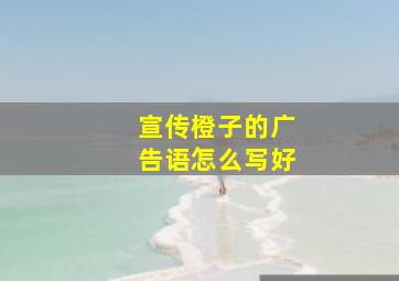 宣传橙子的广告语怎么写好