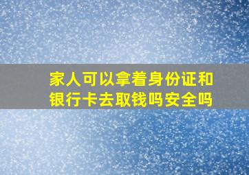 家人可以拿着身份证和银行卡去取钱吗安全吗