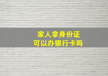 家人拿身份证可以办银行卡吗