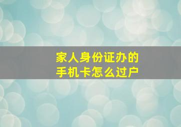 家人身份证办的手机卡怎么过户