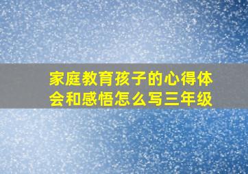 家庭教育孩子的心得体会和感悟怎么写三年级