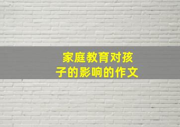 家庭教育对孩子的影响的作文