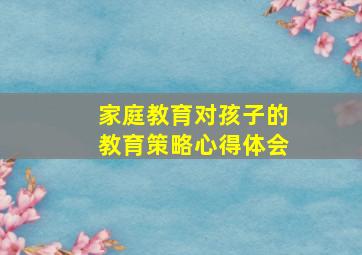 家庭教育对孩子的教育策略心得体会