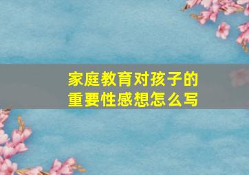 家庭教育对孩子的重要性感想怎么写