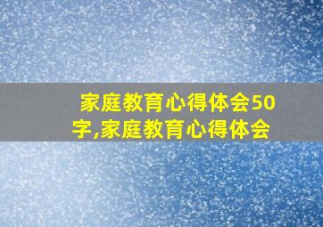 家庭教育心得体会50字,家庭教育心得体会