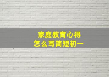 家庭教育心得怎么写简短初一