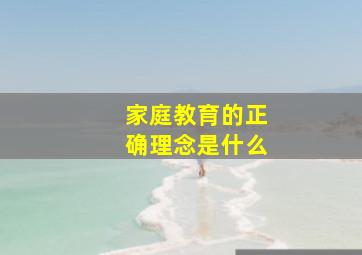 家庭教育的正确理念是什么