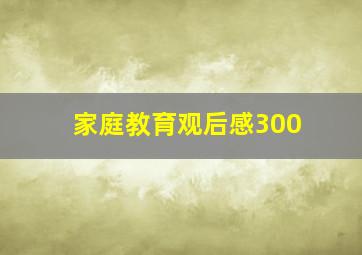 家庭教育观后感300