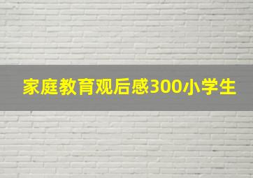 家庭教育观后感300小学生