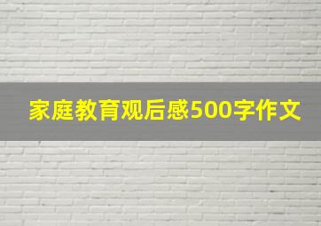 家庭教育观后感500字作文