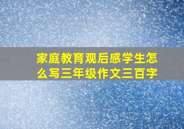 家庭教育观后感学生怎么写三年级作文三百字