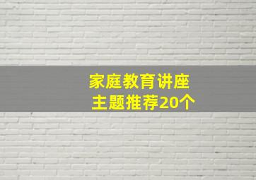 家庭教育讲座主题推荐20个