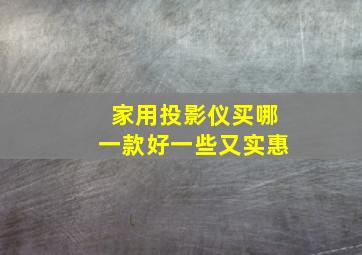 家用投影仪买哪一款好一些又实惠