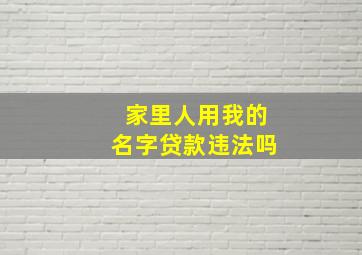 家里人用我的名字贷款违法吗