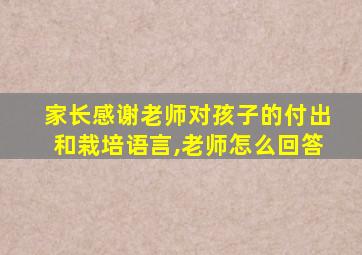 家长感谢老师对孩子的付出和栽培语言,老师怎么回答