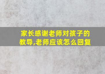 家长感谢老师对孩子的教导,老师应该怎么回复