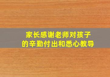 家长感谢老师对孩子的辛勤付出和悉心教导