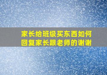 家长给班级买东西如何回复家长跟老师的谢谢