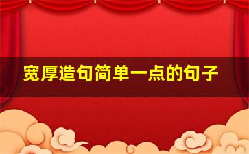 宽厚造句简单一点的句子