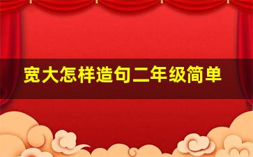 宽大怎样造句二年级简单