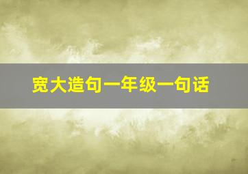 宽大造句一年级一句话