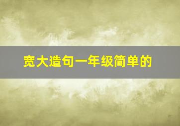 宽大造句一年级简单的