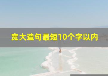 宽大造句最短10个字以内