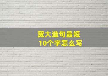 宽大造句最短10个字怎么写