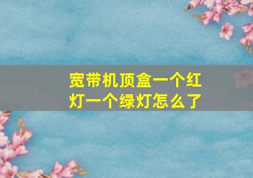 宽带机顶盒一个红灯一个绿灯怎么了