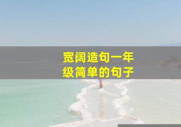 宽阔造句一年级简单的句子