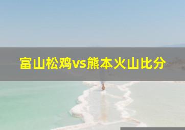 富山松鸡vs熊本火山比分