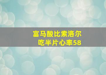 富马酸比索洛尔吃半片心率58