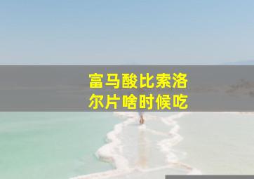 富马酸比索洛尔片啥时候吃