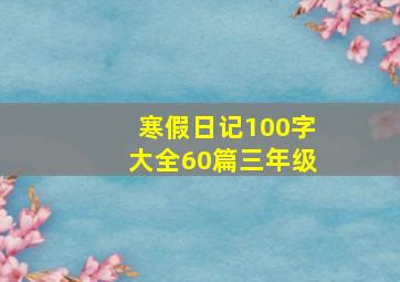 寒假日记100字大全60篇三年级