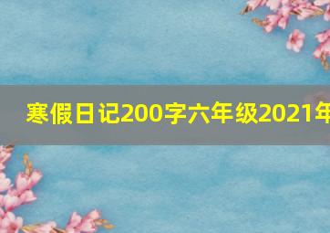 寒假日记200字六年级2021年