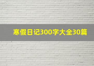 寒假日记300字大全30篇