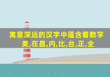 寓意深远的汉字中蕴含着数学美,在昌,内,比,台,正,全