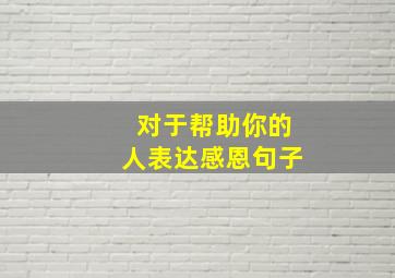 对于帮助你的人表达感恩句子