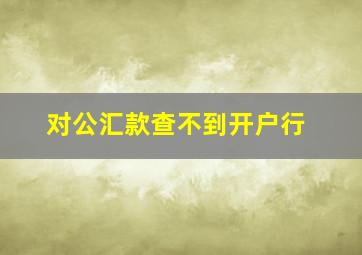 对公汇款查不到开户行