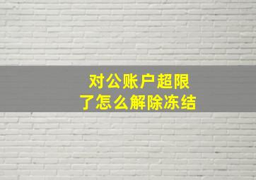 对公账户超限了怎么解除冻结