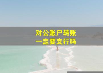 对公账户转账一定要支行吗