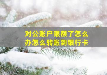 对公账户限额了怎么办怎么转账到银行卡