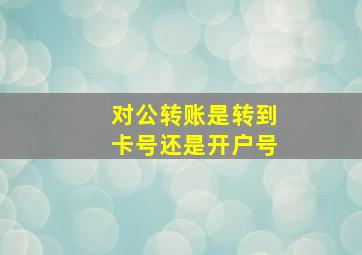 对公转账是转到卡号还是开户号