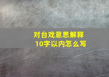 对台戏意思解释10字以内怎么写