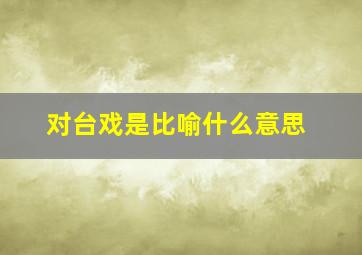 对台戏是比喻什么意思