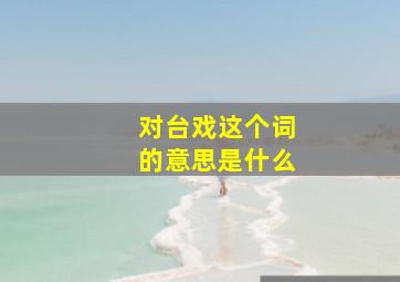 对台戏这个词的意思是什么