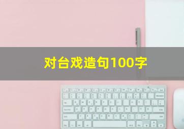 对台戏造句100字