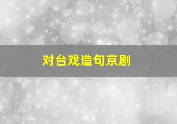 对台戏造句京剧